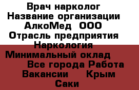 Врач-нарколог › Название организации ­ АлкоМед, ООО › Отрасль предприятия ­ Наркология › Минимальный оклад ­ 70 000 - Все города Работа » Вакансии   . Крым,Саки